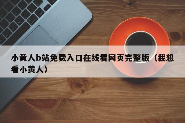小黄人b站免费入口在线看网页完整版（我想看小黄人）
