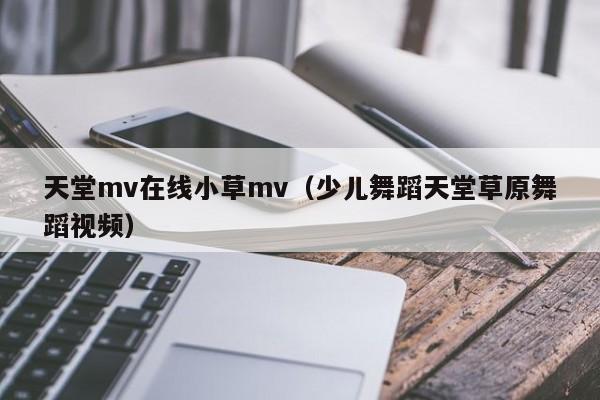 天堂mv在线小草mv（少儿舞蹈天堂草原舞蹈视频）