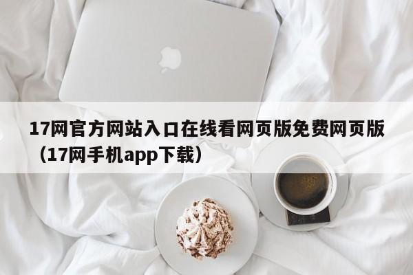 17网官方网站入口在线看网页版免费网页版（17网手机app下载）